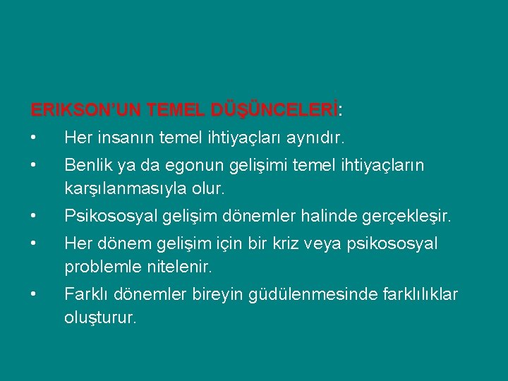 ERIKSON’UN TEMEL DÜŞÜNCELERİ: • Her insanın temel ihtiyaçları aynıdır. • Benlik ya da egonun