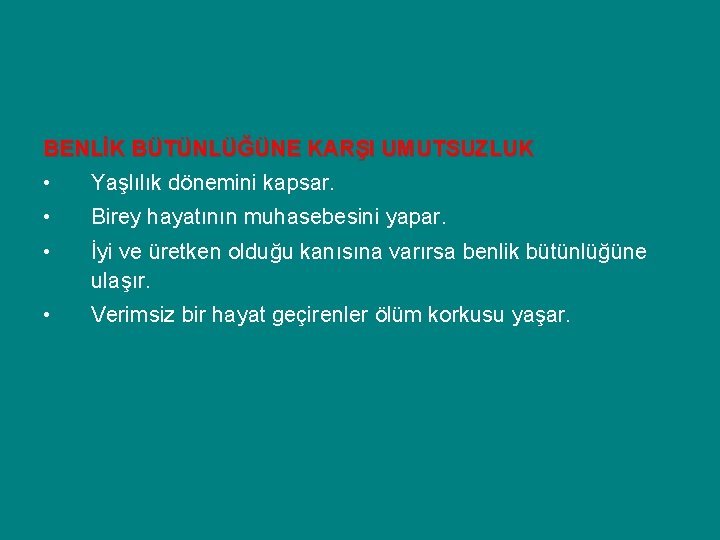 BENLİK BÜTÜNLÜĞÜNE KARŞI UMUTSUZLUK • Yaşlılık dönemini kapsar. • Birey hayatının muhasebesini yapar. •