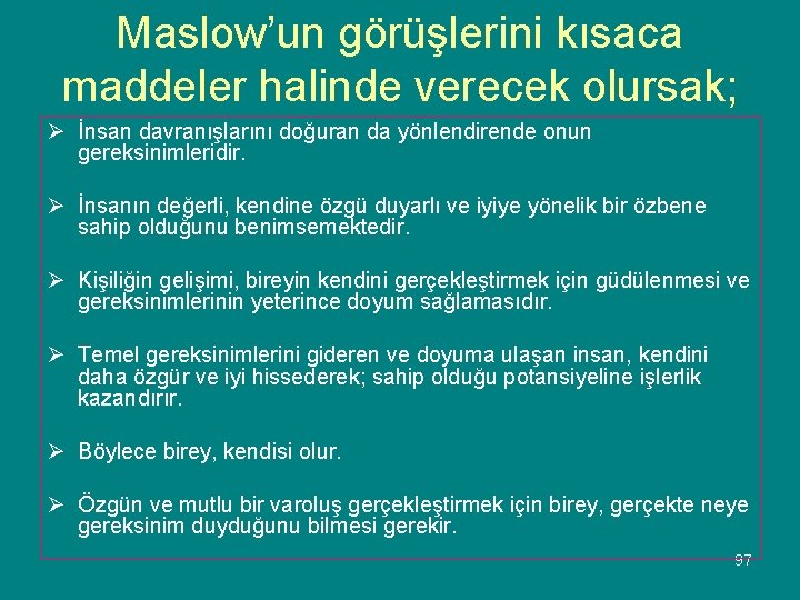 Maslow’un görüşlerini kısaca maddeler halinde verecek olursak; Ø İnsan davranışlarını doğuran da yönlendirende onun