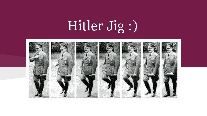 Hitler Jig : ) 