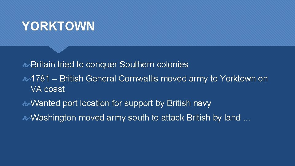 YORKTOWN Britain tried to conquer Southern colonies 1781 – British General Cornwallis moved army