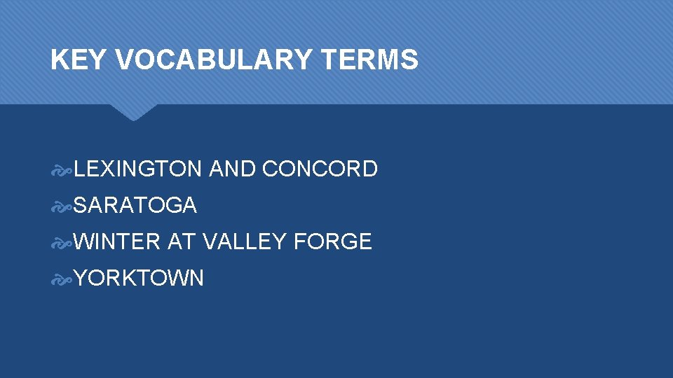 KEY VOCABULARY TERMS LEXINGTON AND CONCORD SARATOGA WINTER AT VALLEY FORGE YORKTOWN 