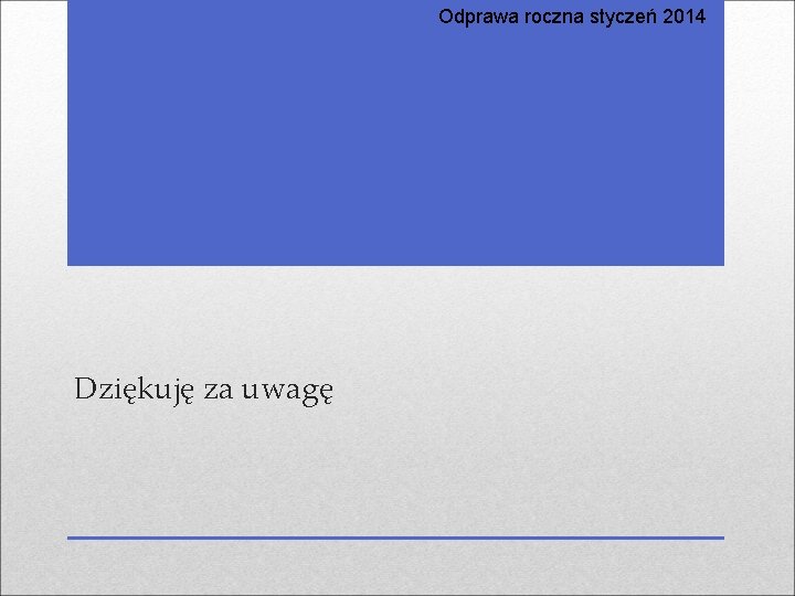 Odprawa roczna styczeń 2014 Dziękuję za uwagę 