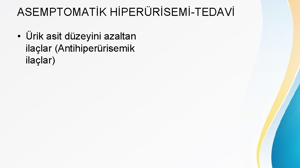 ASEMPTOMATİK HİPERÜRİSEMİ-TEDAVİ • Ürik asit düzeyini azaltan ilaçlar (Antihiperürisemik ilaçlar) 