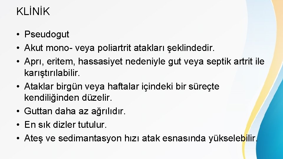 KLİNİK • Pseudogut • Akut mono- veya poliartrit atakları şeklindedir. • Aprı, eritem, hassasiyet