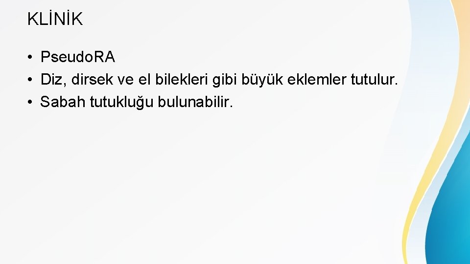 KLİNİK • Pseudo. RA • Diz, dirsek ve el bilekleri gibi büyük eklemler tutulur.