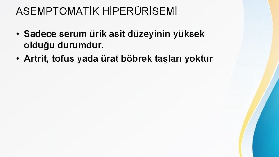 ASEMPTOMATİK HİPERÜRİSEMİ • Sadece serum ürik asit düzeyinin yüksek olduğu durumdur. • Artrit, tofus