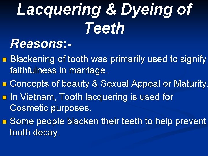 Lacquering & Dyeing of Teeth Reasons: - Blackening of tooth was primarily used to
