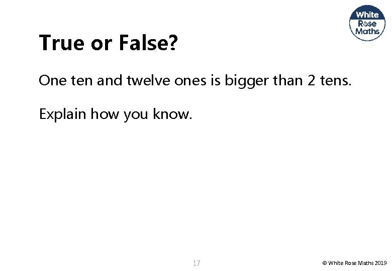 True or False? One ten and twelve ones is bigger than 2 tens. Explain