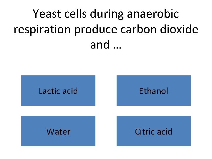 Yeast cells during anaerobic respiration produce carbon dioxide and … Lactic acid Ethanol Water
