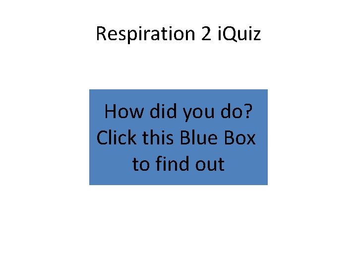 Respiration 2 i. Quiz How did you do? Click this Blue Box to find