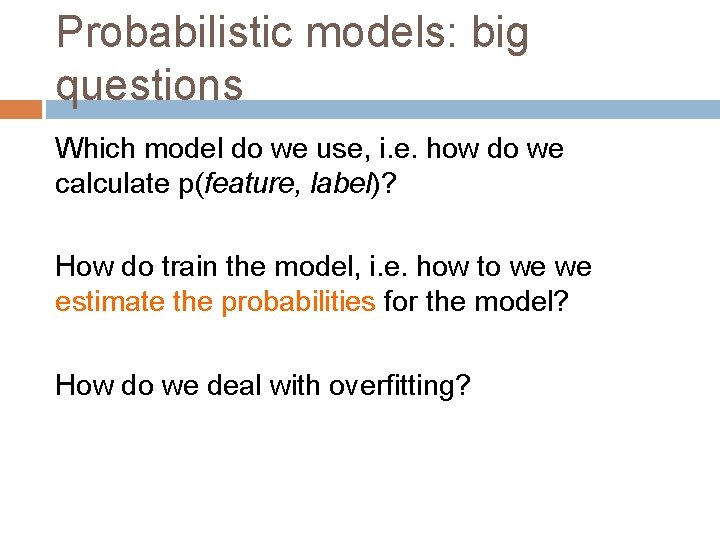 Probabilistic models: big questions Which model do we use, i. e. how do we