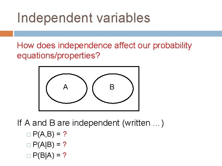 Independent variables How does independence affect our probability equations/properties? A B If A and