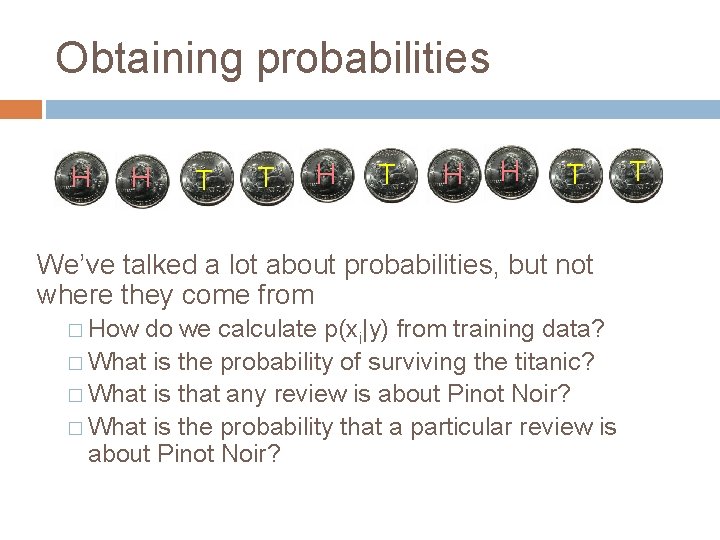 Obtaining probabilities H H T T H H T We’ve talked a lot about