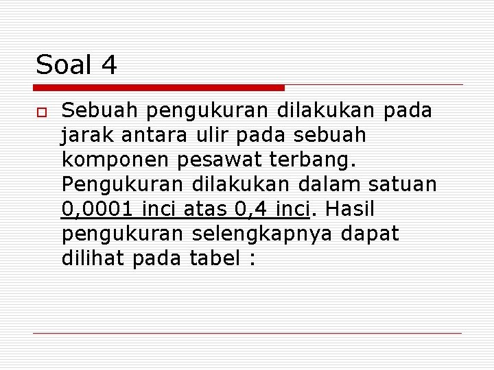 Soal 4 o Sebuah pengukuran dilakukan pada jarak antara ulir pada sebuah komponen pesawat