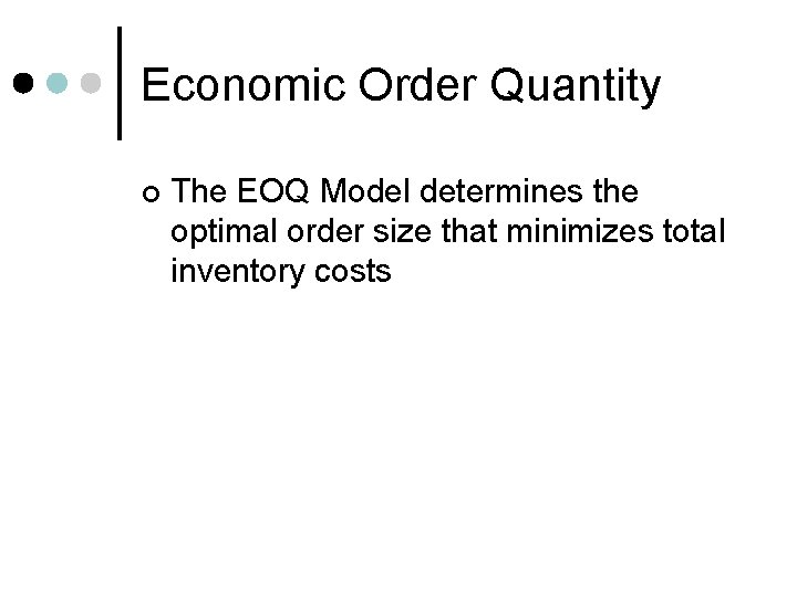 Economic Order Quantity ¢ The EOQ Model determines the optimal order size that minimizes