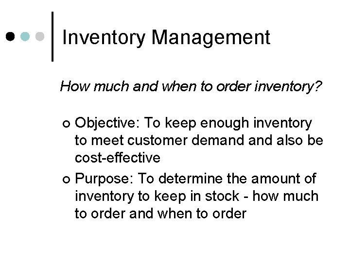 Inventory Management How much and when to order inventory? Objective: To keep enough inventory