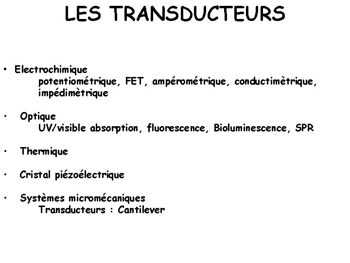 LES TRANSDUCTEURS • Electrochimique potentiométrique, FET, ampérométrique, conductimètrique, impédimètrique • Optique UV/visible absorption, fluorescence,
