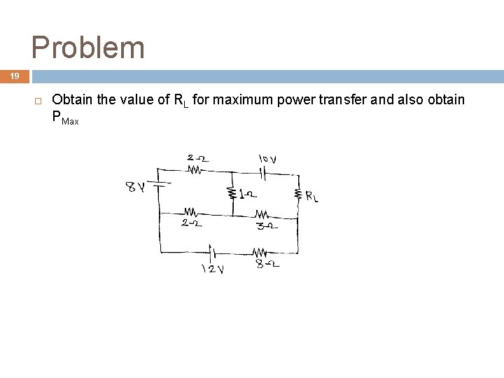 Problem 19 Obtain the value of RL for maximum power transfer and also obtain