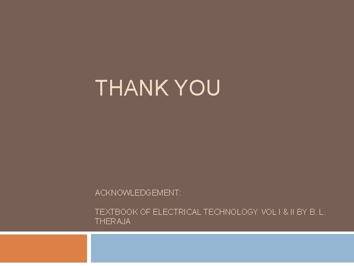 THANK YOU ACKNOWLEDGEMENT: TEXTBOOK OF ELECTRICAL TECHNOLOGY VOL I & II BY B. L.