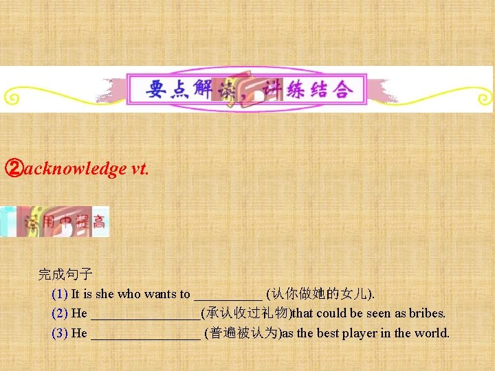 ②acknowledge vt. 完成句子 (1) It is she who wants to _____ (认你做她的女儿). (2) He