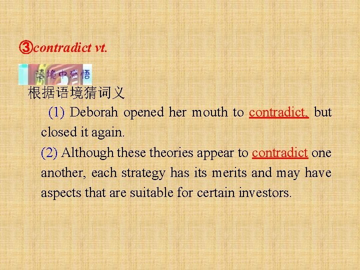③contradict vt. 根据语境猜词义 (1) Deborah opened her mouth to contradict, but closed it again.
