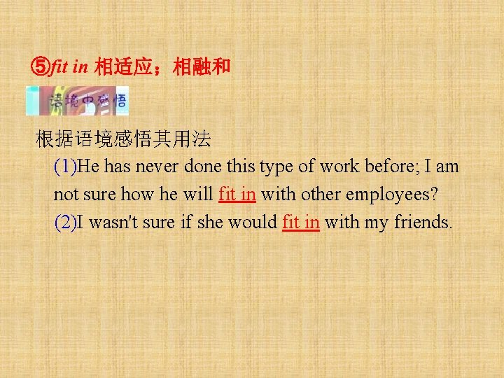 ⑤fit in 相适应；相融和 根据语境感悟其用法 (1)He has never done this type of work before; I