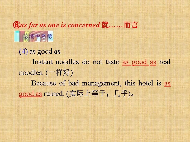 ⑥as far as one is concerned 就……而言 (4) as good as Instant noodles do