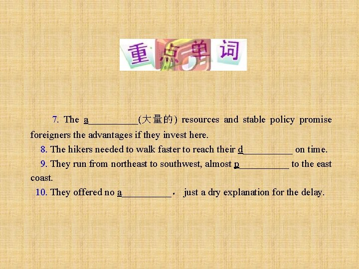 7. The a_____(大量的) resources and stable policy promise foreigners the advantages if they invest