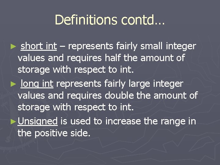 Definitions contd… short int – represents fairly small integer values and requires half the