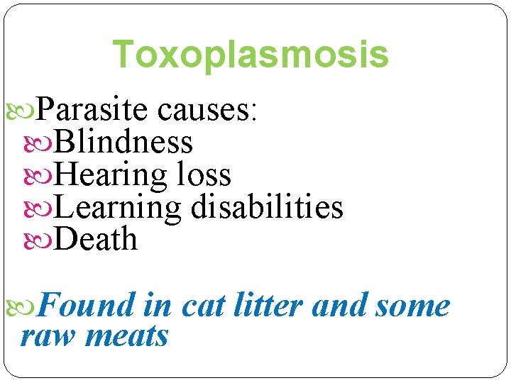 Toxoplasmosis Parasite causes: Blindness Hearing loss Learning disabilities Death Found in cat litter and