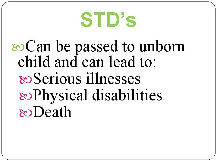 STD’s Can be passed to unborn child and can lead to: Serious illnesses Physical