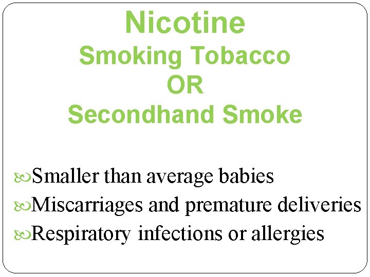 Nicotine Smoking Tobacco OR Secondhand Smoke Smaller than average babies Miscarriages and premature deliveries