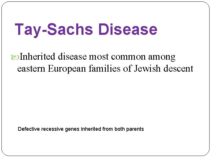Tay-Sachs Disease Inherited disease most common among eastern European families of Jewish descent Defective