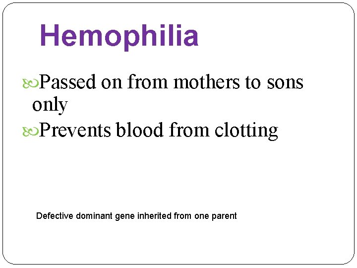 Hemophilia Passed on from mothers to sons only Prevents blood from clotting Defective dominant