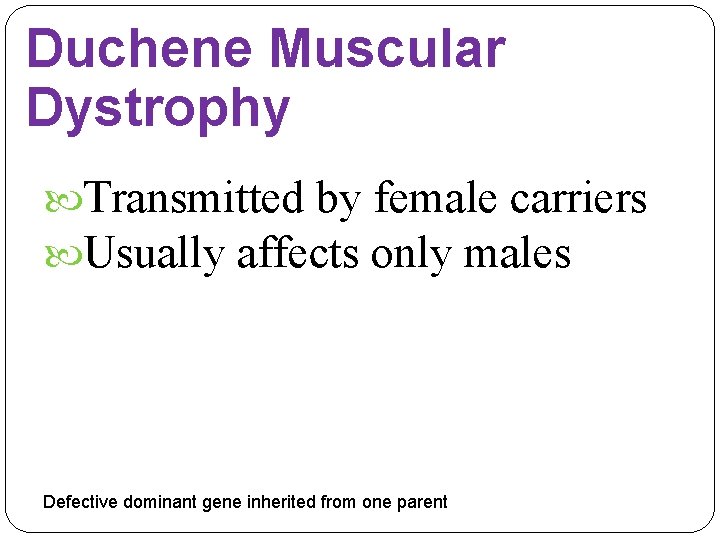 Duchene Muscular Dystrophy Transmitted by female carriers Usually affects only males Defective dominant gene