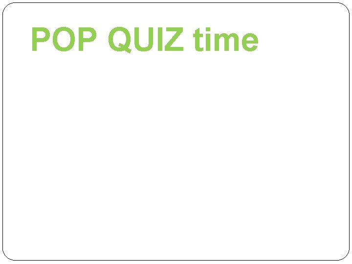 POP QUIZ time 
