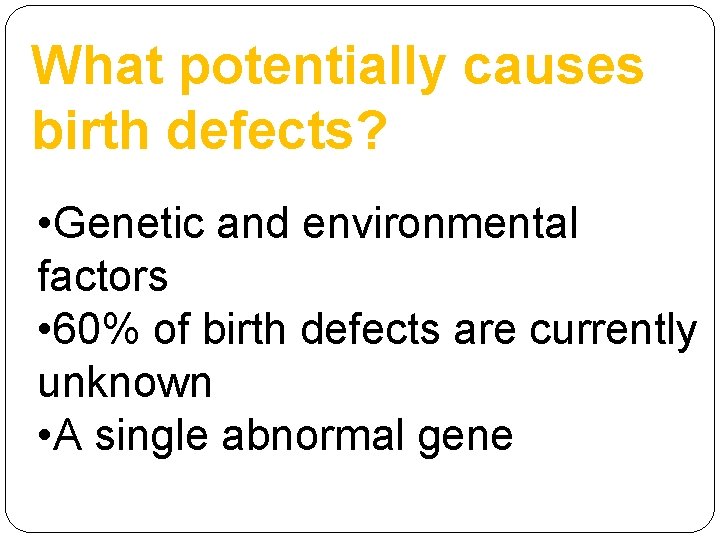 What potentially causes birth defects? • Genetic and environmental factors • 60% of birth