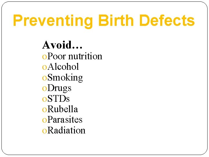 Preventing Birth Defects Avoid… o. Poor nutrition o. Alcohol o. Smoking o. Drugs o.