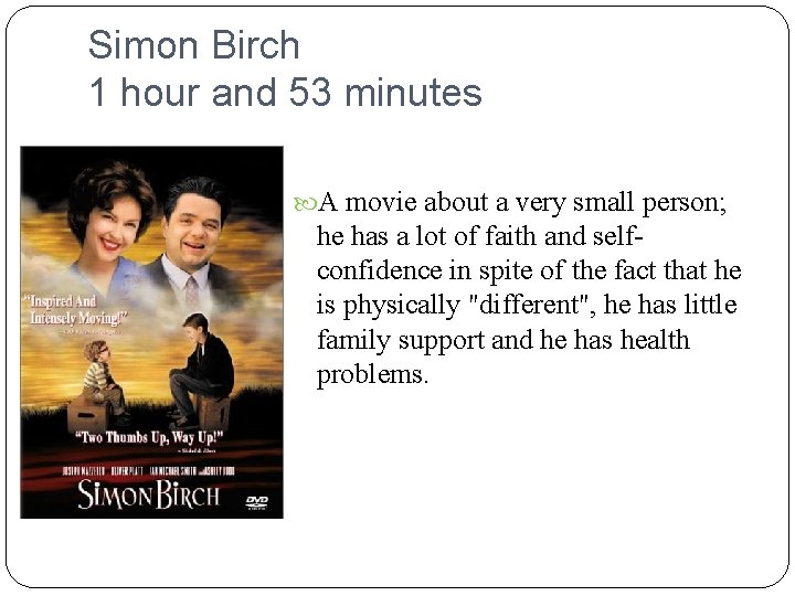 Simon Birch 1 hour and 53 minutes A movie about a very small person;