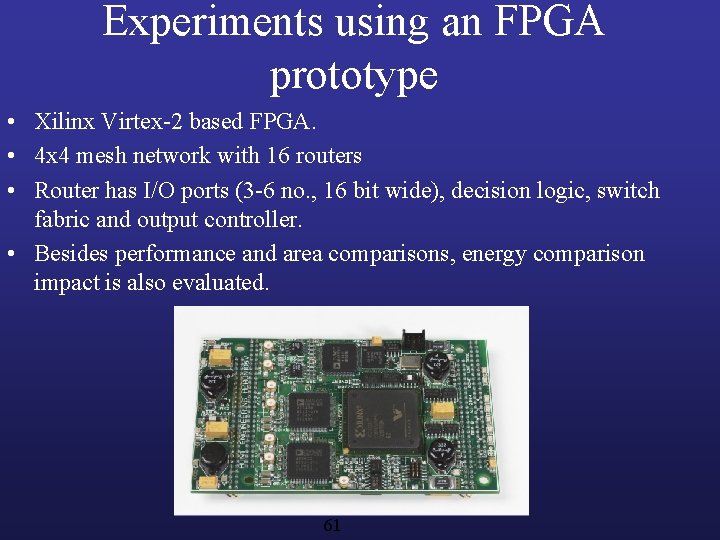 Experiments using an FPGA prototype • Xilinx Virtex-2 based FPGA. • 4 x 4