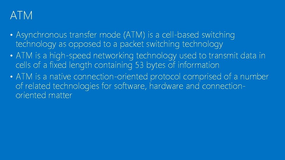 ATM • Asynchronous transfer mode (ATM) is a cell-based switching technology as opposed to