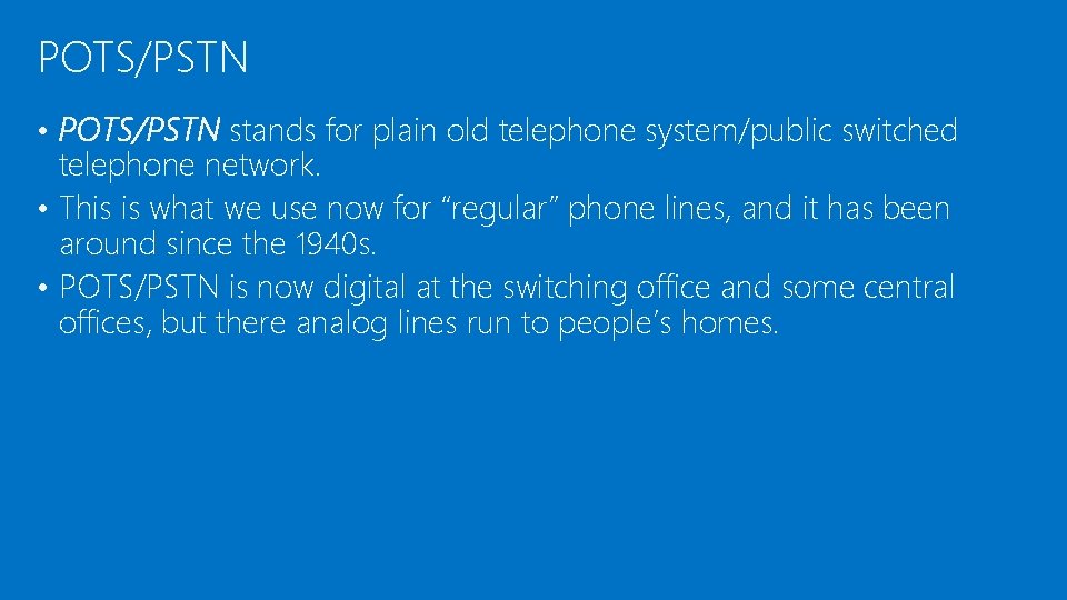 POTS/PSTN • POTS/PSTN stands for plain old telephone system/public switched telephone network. • This