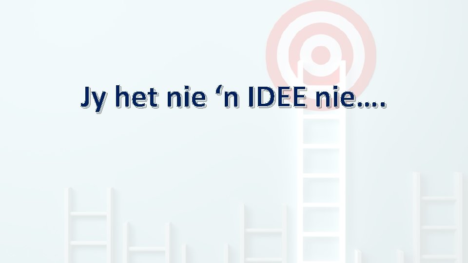 Jy het nie ‘n IDEE nie…. 