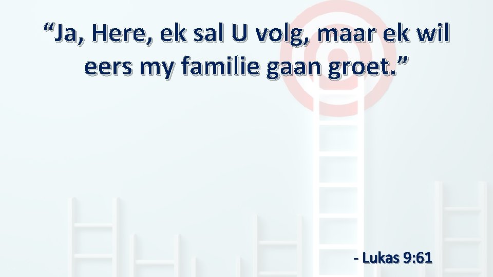 “Ja, Here, ek sal U volg, maar ek wil eers my familie gaan groet.