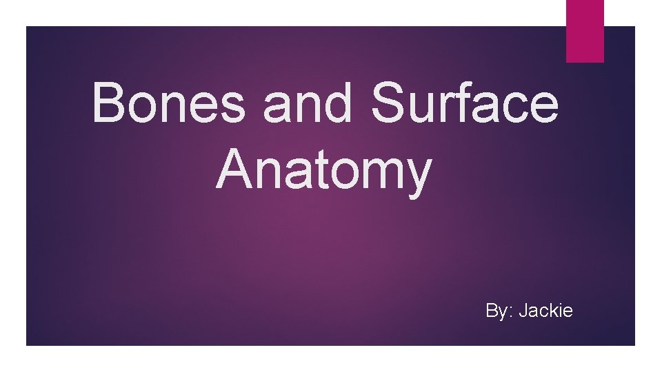 Bones and Surface Anatomy By: Jackie 