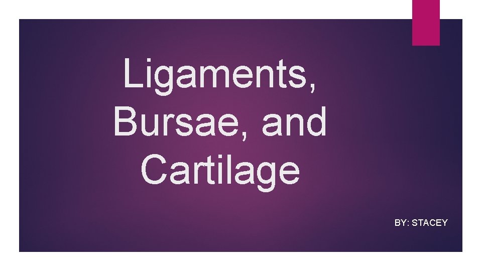 Ligaments, Bursae, and Cartilage BY: STACEY 