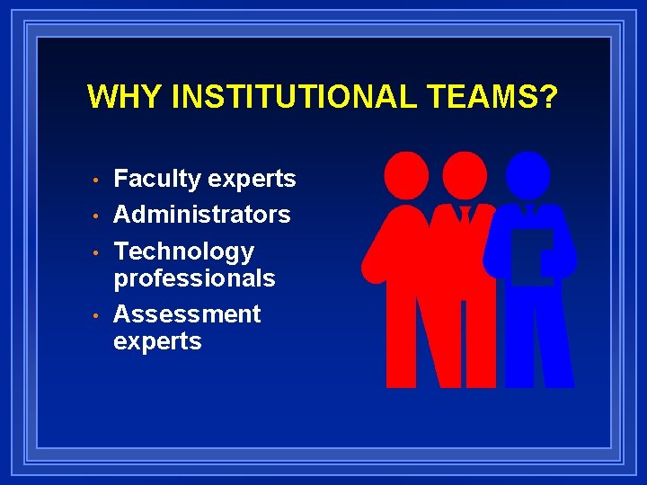WHY INSTITUTIONAL TEAMS? • • Faculty experts Administrators Technology professionals Assessment experts 