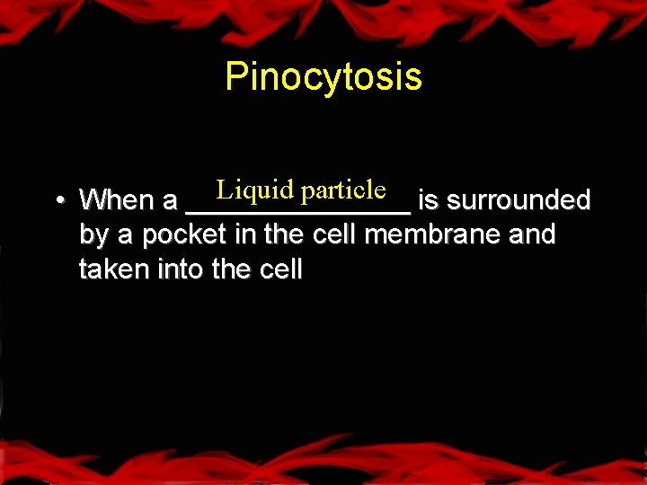Pinocytosis Liquid particle is surrounded • When a _______ by a pocket in the