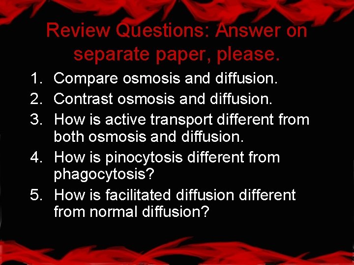 Review Questions: Answer on separate paper, please. 1. Compare osmosis and diffusion. 2. Contrast